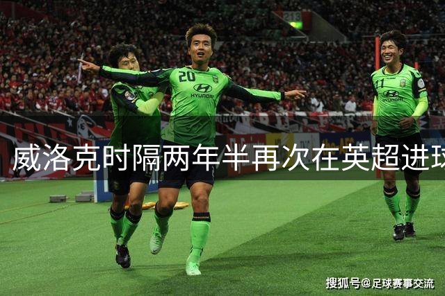 威洛克时隔两年半再次在英超进球，上次是24年2月对阿森纳