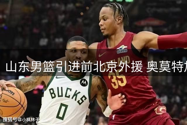 山东男篮引进前北京外援 奥莫特加盟组三外援阵容