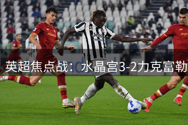 英超焦点战：水晶宫3-2力克富勒姆 米切尔独中两元
